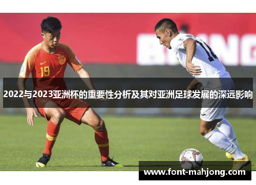 2022与2023亚洲杯的重要性分析及其对亚洲足球发展的深远影响 2022与2023亚洲杯的重要性分析及其对亚洲足球发展的深远影响