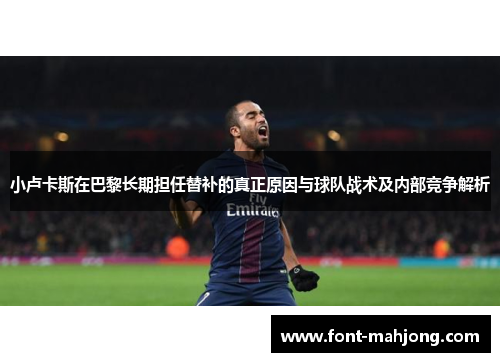 小卢卡斯在巴黎长期担任替补的真正原因与球队战术及内部竞争解析