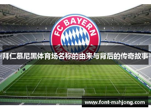 拜仁慕尼黑体育场名称的由来与背后的传奇故事