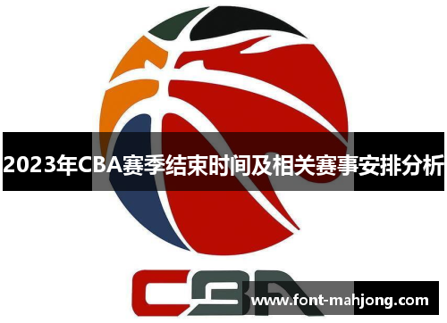 2023年CBA赛季结束时间及相关赛事安排分析 2023年CBA赛季结束时间及相关赛事安排分析