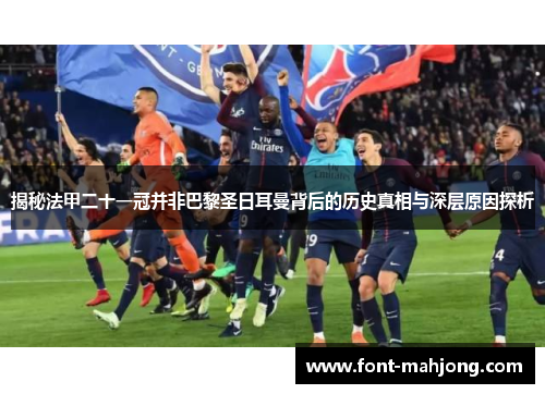 揭秘法甲二十一冠并非巴黎圣日耳曼背后的历史真相与深层原因探析 揭秘法甲二十一冠并非巴黎圣日耳曼背后的历史真相与深层原因探析