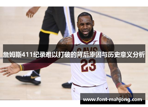 詹姆斯411纪录难以打破的背后原因与历史意义分析