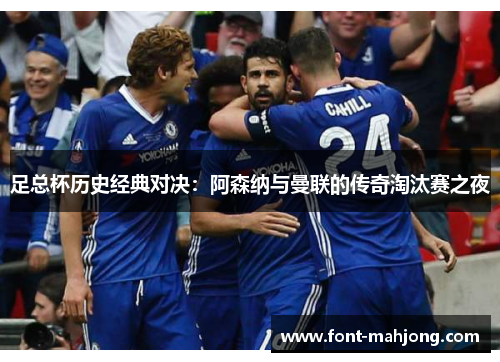 足总杯历史经典对决：阿森纳与曼联的传奇淘汰赛之夜