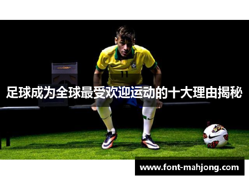 足球成为全球最受欢迎运动的十大理由揭秘
