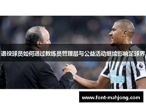 退役球员如何通过教练员管理层与公益活动继续影响足球界 退役球员如何通过教练员管理层与公益活动继续影响足球界