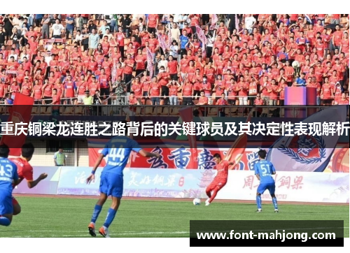 重庆铜梁龙连胜之路背后的关键球员及其决定性表现解析