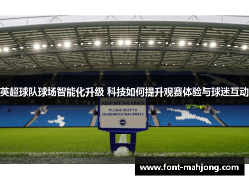 英超球队球场智能化升级 科技如何提升观赛体验与球迷互动 英超球队球场智能化升级 科技如何提升观赛体验与球迷互动