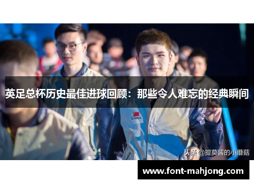 英足总杯历史最佳进球回顾:那些令人难忘的经典瞬间 英足总杯历史最佳进球回顾:那些令人难忘的经典瞬间