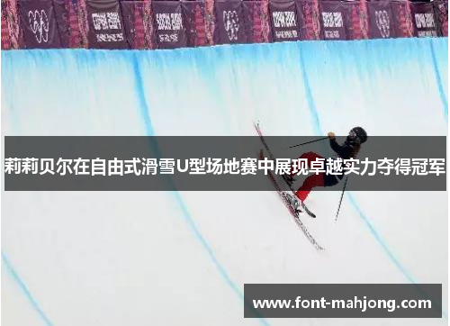 莉莉贝尔在自由式滑雪U型场地赛中展现卓越实力夺得冠军