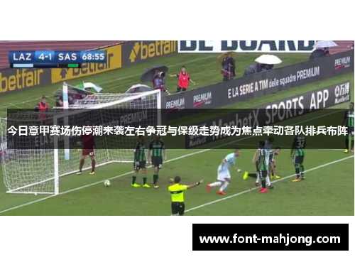 今日意甲赛场伤停潮来袭左右争冠与保级走势成为焦点牵动各队排兵布阵