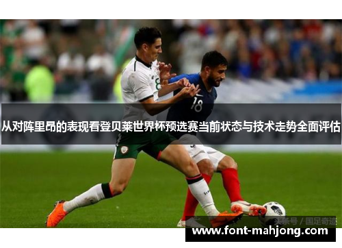 从对阵里昂的表现看登贝莱世界杯预选赛当前状态与技术走势全面评估