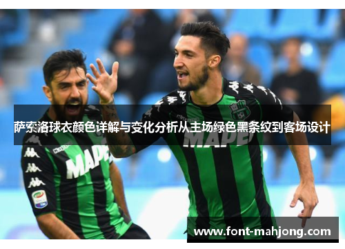 萨索洛球衣颜色详解与变化分析从主场绿色黑条纹到客场设计 萨索洛球衣颜色详解与变化分析从主场绿色黑条纹到客场设计