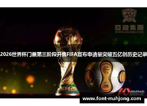 2026世界杯门票第三阶段开售FIFA宣布申请量突破五亿创历史记录