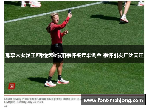 加拿大女足主帅因涉嫌偷拍事件被停职调查 事件引发广泛关注 加拿大女足主帅因涉嫌偷拍事件被停职调查 事件引发广泛关注