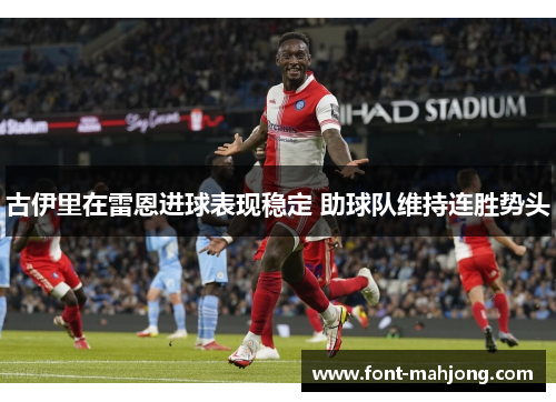 古伊里在雷恩进球表现稳定 助球队维持连胜势头 古伊里在雷恩进球表现稳定 助球队维持连胜势头