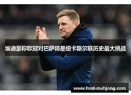 埃迪豪称欧冠对巴萨将是纽卡斯尔联历史最大挑战