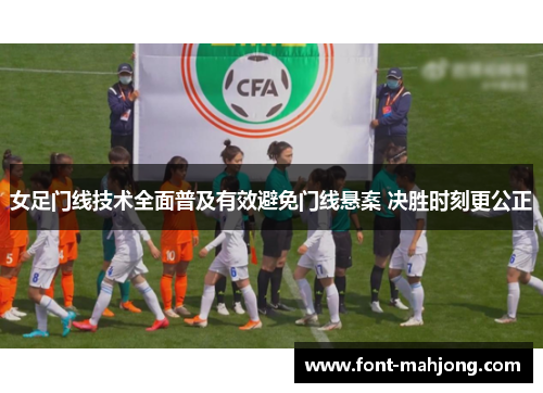 女足门线技术全面普及有效避免门线悬案 决胜时刻更公正
