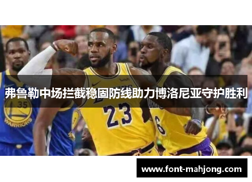 弗鲁勒中场拦截稳固防线助力博洛尼亚守护胜利 弗鲁勒中场拦截稳固防线助力博洛尼亚守护胜利