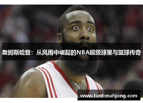 詹姆斯哈登：从风雨中崛起的NBA超级球星与篮球传奇