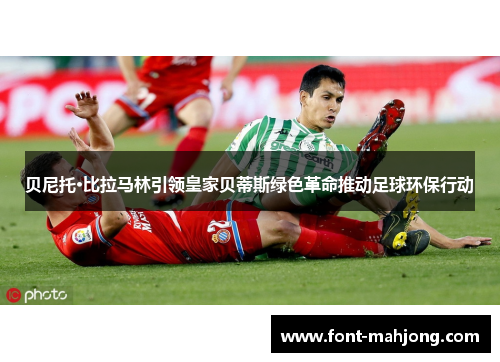 贝尼托·比拉马林引领皇家贝蒂斯绿色革命推动足球环保行动