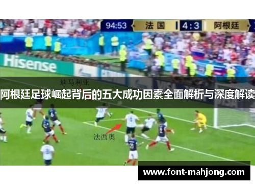 阿根廷足球崛起背后的五大成功因素全面解析与深度解读 阿根廷足球崛起背后的五大成功因素全面解析与深度解读