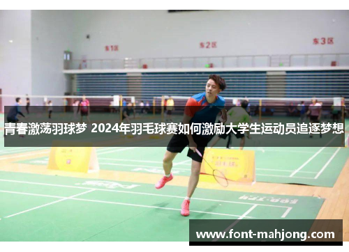 青春激荡羽球梦 2024年羽毛球赛如何激励大学生运动员追逐梦想