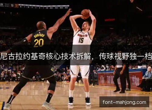 尼古拉约基奇核心技术拆解,传球视野独一档 尼古拉约基奇核心技术拆解,传球视野独一档